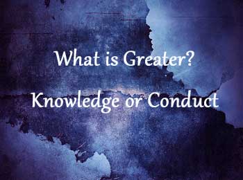 Knowledge or Conduct - Which is Greater?